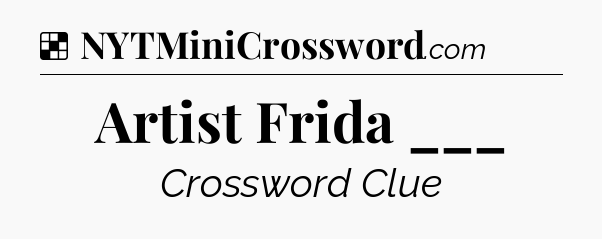 Solution: Artist Frida ___ - NYT Crossword