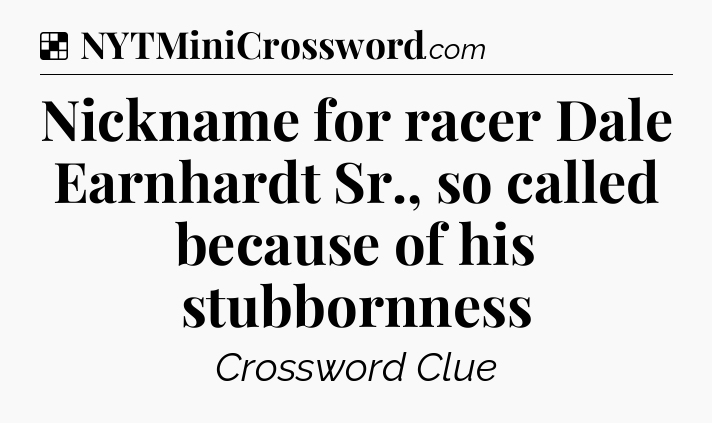 Solution: Nickname for racer Dale Earnhardt Sr., so called because of his stubbornness - NYT Crossword