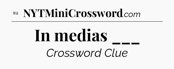 In medias ___ - WSJ Crossword