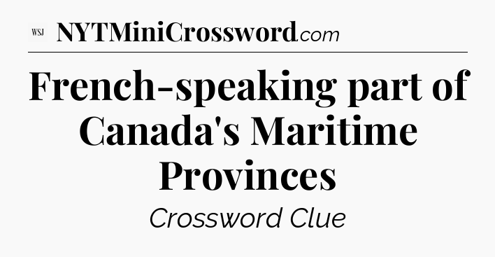 French-speaking part of Canada's Maritime Provinces - WSJ Crossword