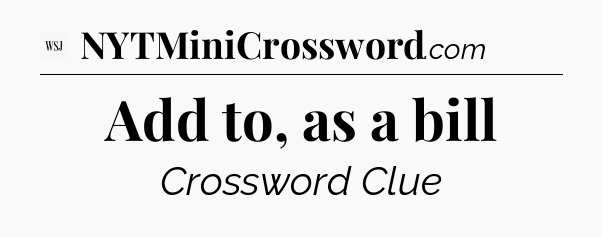 Add to, as a bill - WSJ Crossword