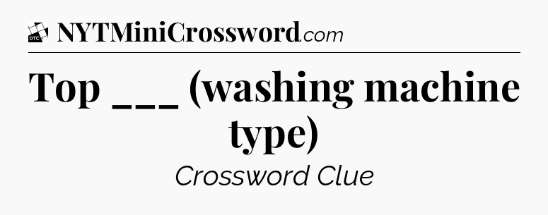 Top ___ (washing machine type) - Daily Themed Classic Crossword
