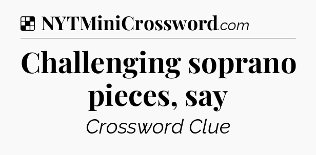 Solution: Challenging soprano pieces, say - NYT Crossword