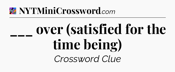 ___ over (satisfied for the time being) Crossword Clue