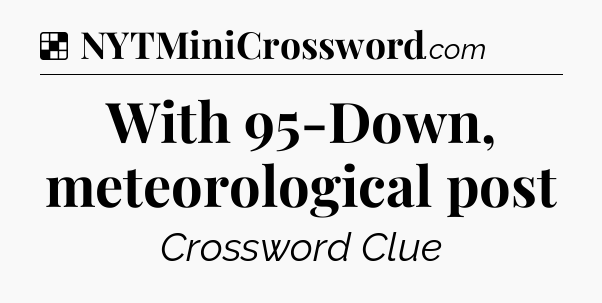 Solution: With 95-Down, meteorological post - NYT Crossword