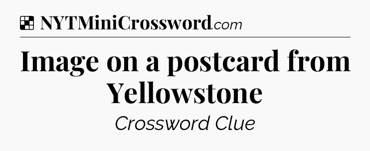 Solution: Image on a postcard from Yellowstone - NYT Crossword