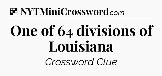 Solution: One of 64 divisions of Louisiana - NYT Crossword