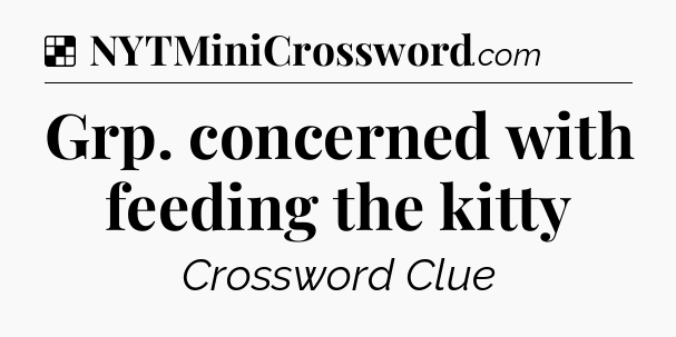 Solution: Grp. concerned with feeding the kitty - NYT Crossword
