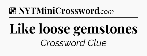 Solution: Like loose gemstones - NYT Crossword