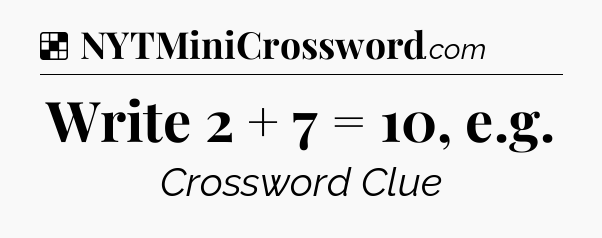 Solution: Write 2 + 7 = 10, e.g - NYT Crossword