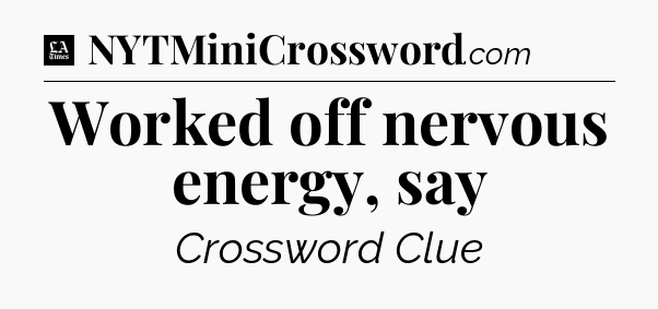 Worked off nervous energy, say - LA Times Crossword