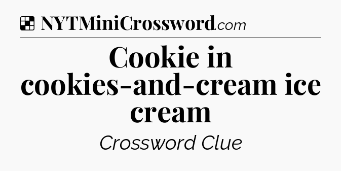 Solution: Cookie in cookies-and-cream ice cream - NYT Crossword