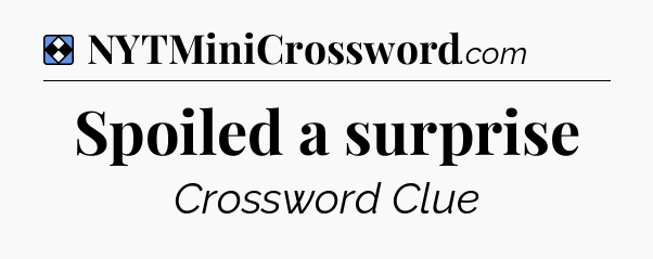 Solution: Spoiled a surprise - NYT Mini Crossword
