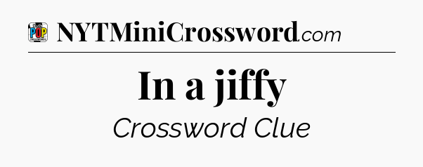 In a jiffy Crossword Clue