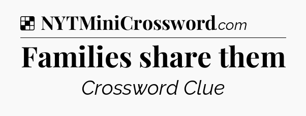 Solution: Families share them - NYT Crossword