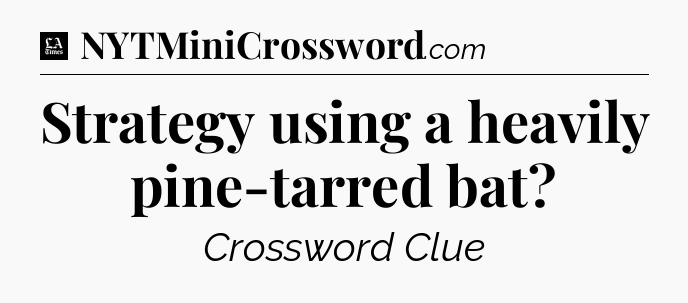 Strategy using a heavily pine-tarred bat - LA Times Crossword