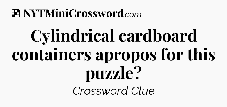 Solution: Cylindrical cardboard containers apropos for this puzzle - NYT Crossword