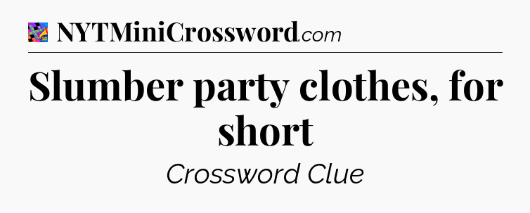 Slumber party clothes, for short Crossword Clue