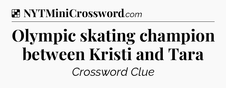Solution: Olympic skating champion between Kristi and Tara - NYT Crossword