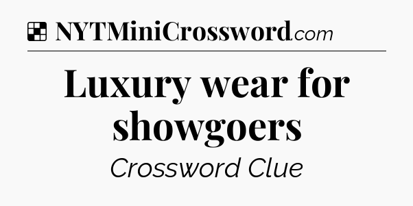 Solution: Luxury wear for showgoers - NYT Crossword
