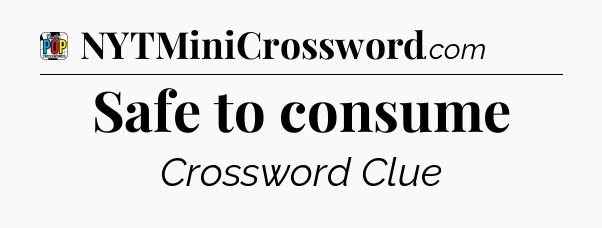 Safe to consume Crossword Clue