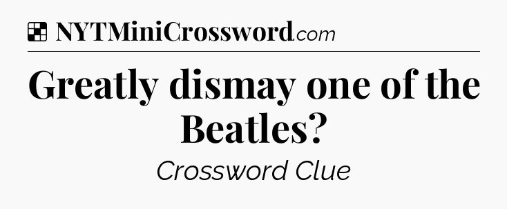 Solution: Greatly dismay one of the Beatles - NYT Crossword