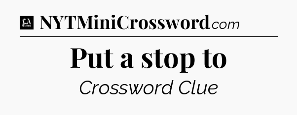 Put a stop to - LA Times Crossword