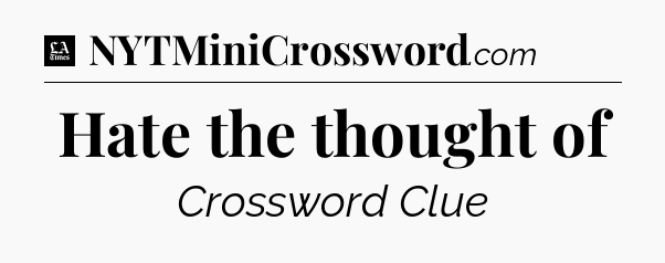 Hate the thought of - LA Times Crossword