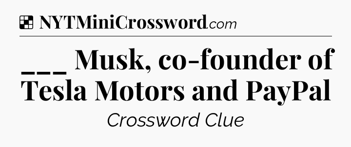 Solution: ___ Musk, co-founder of Tesla Motors and PayPal - NYT Crossword