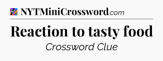 Reaction to tasty food Crossword Clue