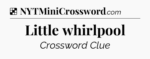 Solution: Little whirlpool - NYT Crossword
