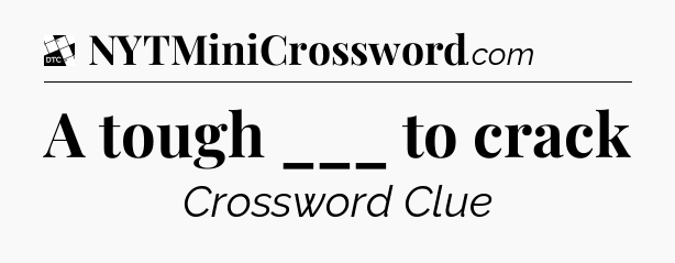 A tough ___ to crack - Daily Themed Classic Crossword