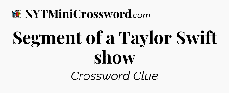 Segment of a Taylor Swift show Crossword Clue