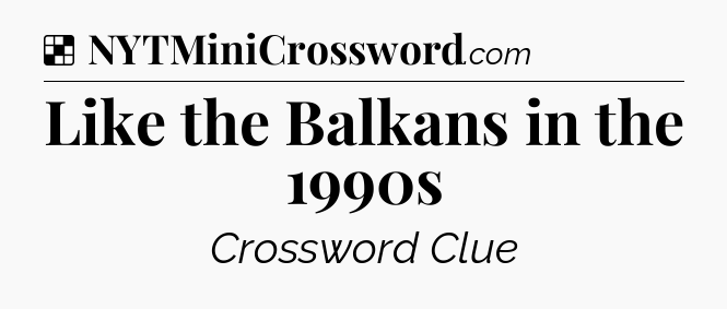 Solution: Like the Balkans in the 1990s - NYT Crossword