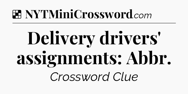 Solution: Delivery drivers' assignments: Abbr - NYT Crossword
