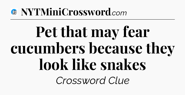 Pet that may fear cucumbers because they look like snakes Crossword Clue