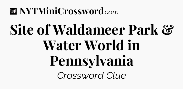 Site of Waldameer Park & Water World in Pennsylvania Crossword Clue
