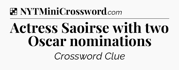 Solution: Actress Saoirse with two Oscar nominations - NYT Crossword