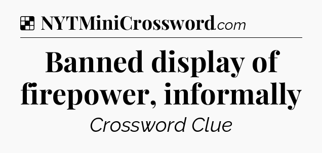 Solution: Banned display of firepower, informally - NYT Crossword