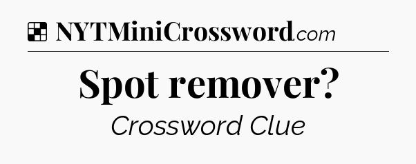 Solution: Spot remover - NYT Crossword