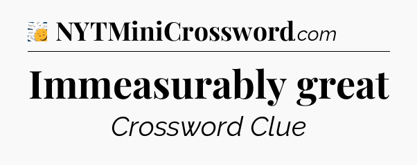 Immeasurably great - 7 Little Words