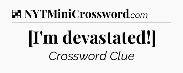 Solution: [I'm devastated!] - NYT Crossword