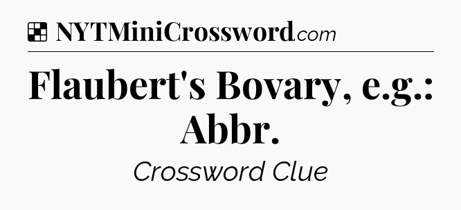 Solution: Flaubert's Bovary, e.g.: Abbr - NYT Crossword
