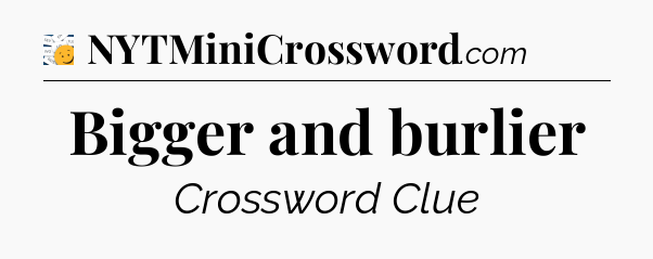 Bigger and burlier - 7 Little Words