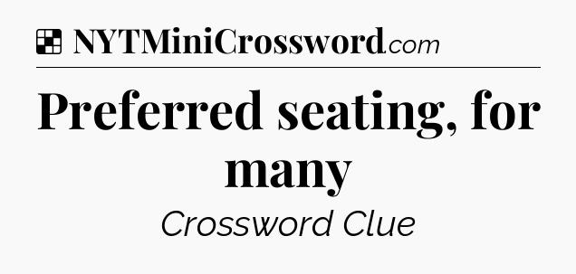 Solution: Preferred seating, for many - NYT Crossword