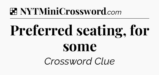 Solution: Preferred seating, for some - NYT Crossword