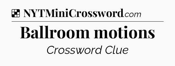 Solution: Ballroom motions - NYT Crossword