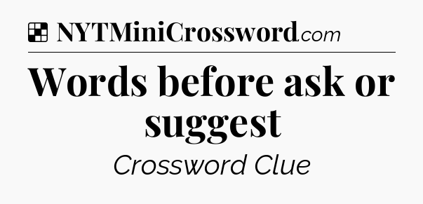 Solution: Words before ask or suggest - NYT Crossword