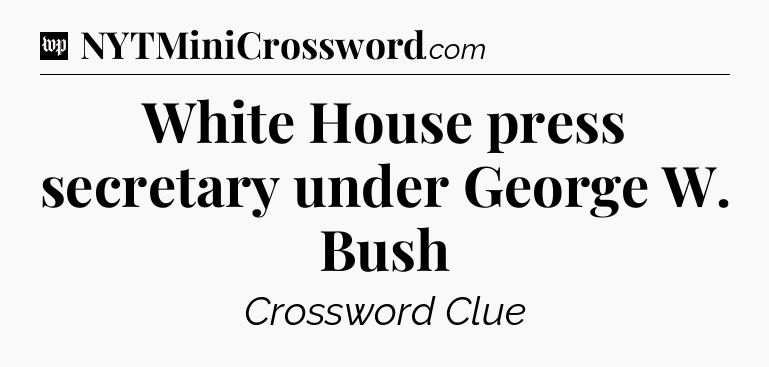 White House press secretary under George W. Bush Crossword Clue