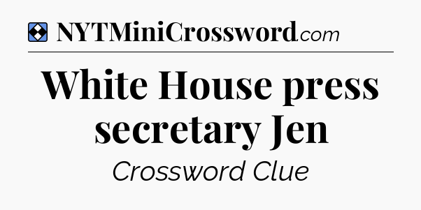 Solution: White House press secretary Jen - NYT Mini Crossword